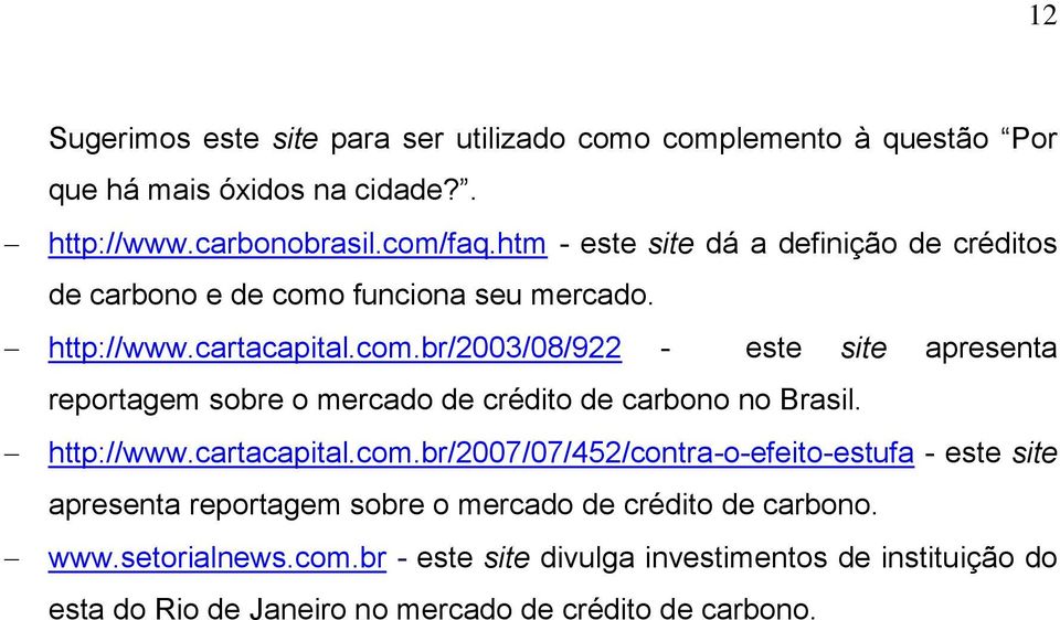 funciona seu mercado. http://www.cartacapital.com.br/2003/08/922 - este site apresenta reportagem sobre o mercado de crédito de carbono no Brasil.