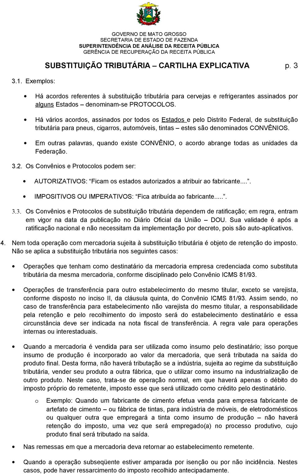 Há vários acordos, assinados por todos os Estados e pelo Distrito Federal, de substituição tributária para pneus, cigarros, automóveis, tintas estes são denominados CONVÊNIOS.