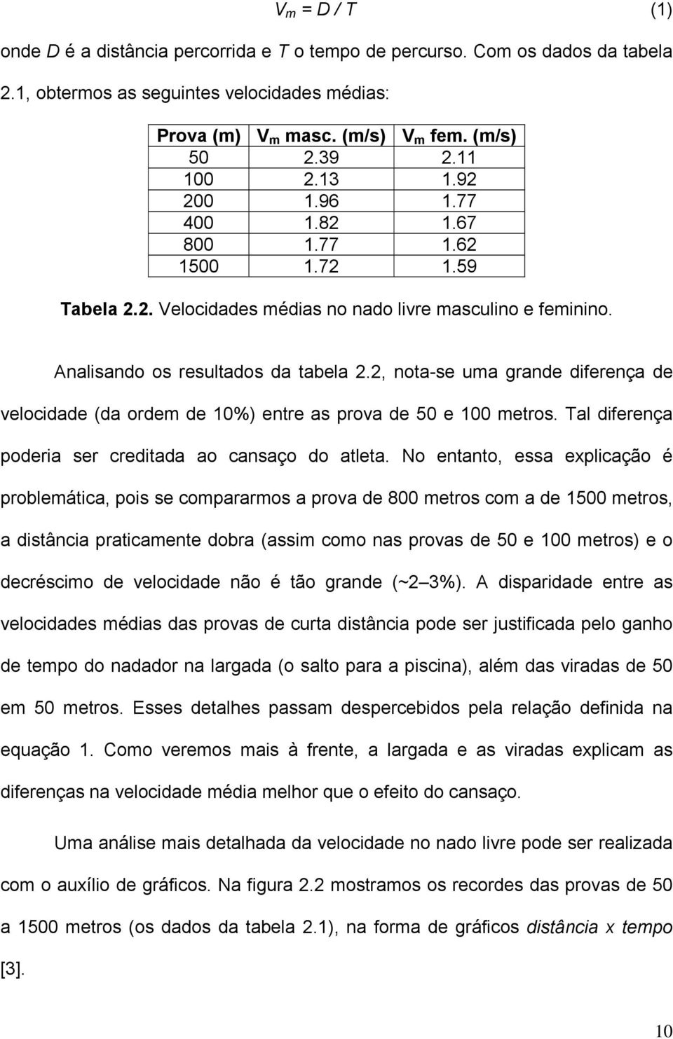 2, nota-se uma grande diferença de velocidade (da ordem de 10%) entre as prova de 50 e 100 metros. Tal diferença poderia ser creditada ao cansaço do atleta.