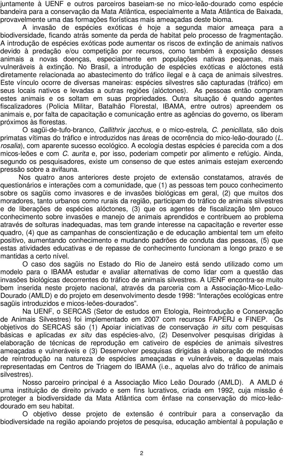 A invasão de espécies exóticas é hoje a segunda maior ameaça para a biodiversidade, ficando atrás somente da perda de habitat pelo processo de fragmentação.