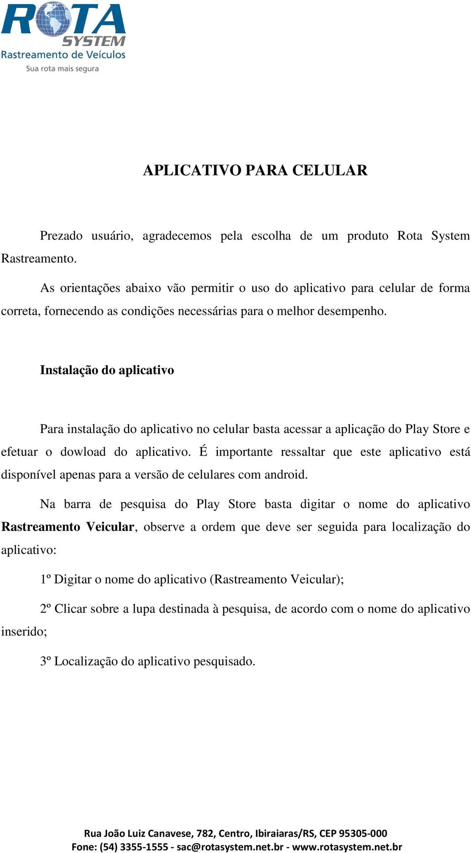 Instalação do aplicativo Para instalação do aplicativo no celular basta acessar a aplicação do Play Store e efetuar o dowload do aplicativo.