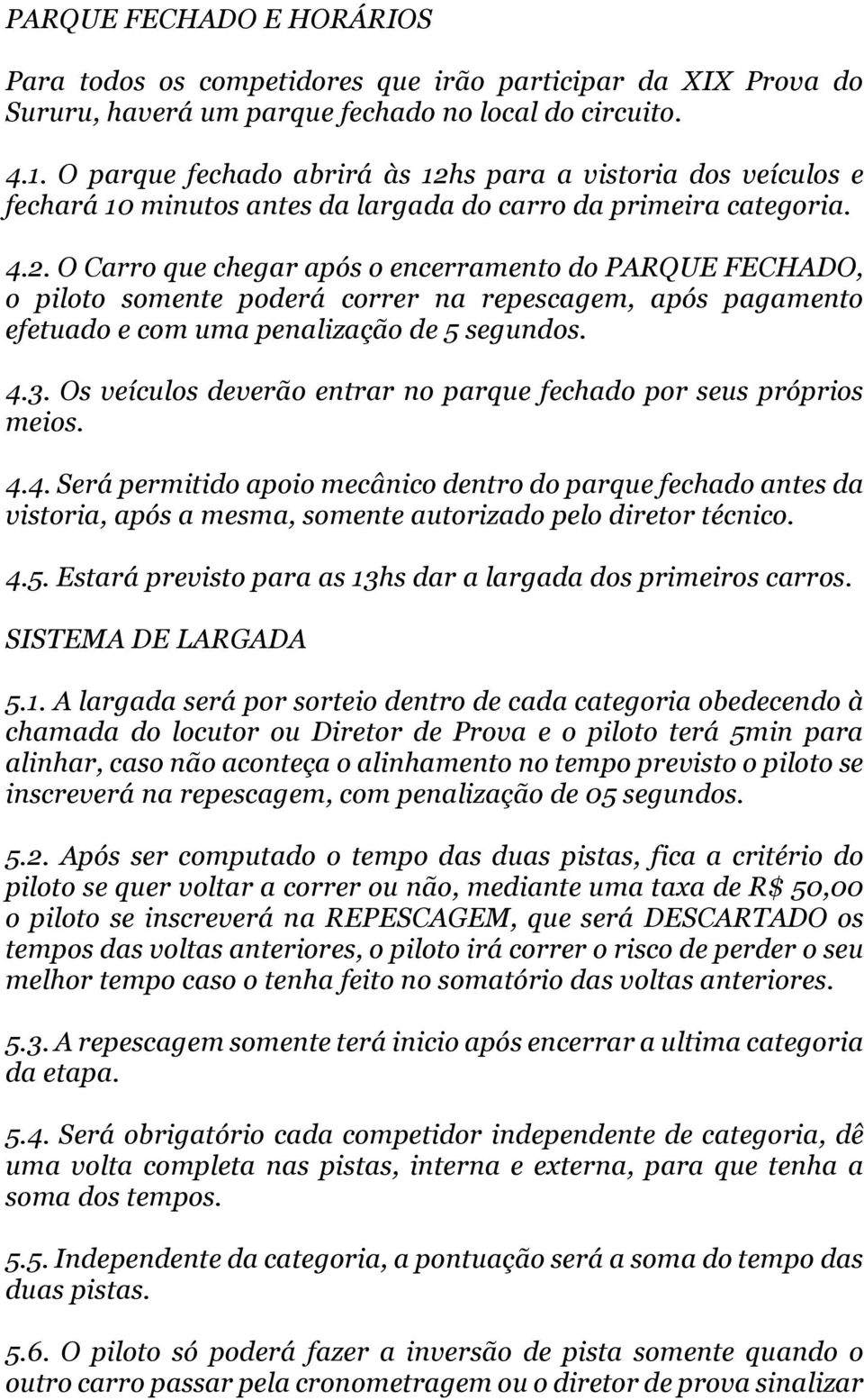 4.3. Os veículos deverão entrar no parque fechado por seus próprios meios. 4.4. Será permitido apoio mecânico dentro do parque fechado antes da vistoria, após a mesma, somente autorizado pelo diretor técnico.