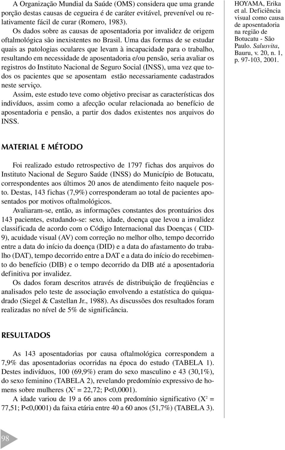 Uma das formas de se estudar quais as patologias oculares que levam à incapacidade para o trabalho, resultando em necessidade e/ou pensão, seria avaliar os registros do Instituto Nacional de Seguro