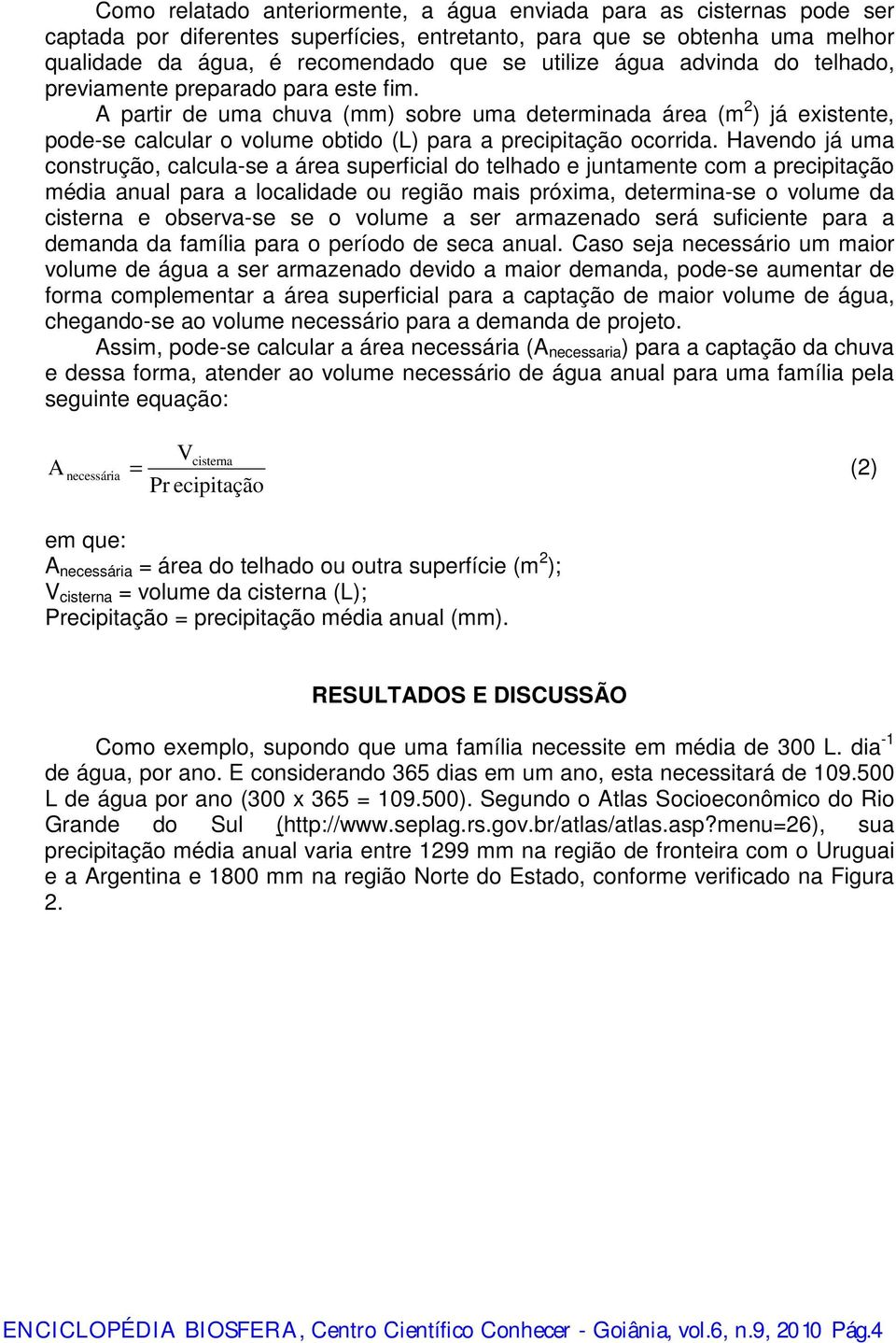 A partir de uma chuva (mm) sobre uma determinada área (m 2 ) já existente, pode-se calcular o volume obtido (L) para a precipitação ocorrida.