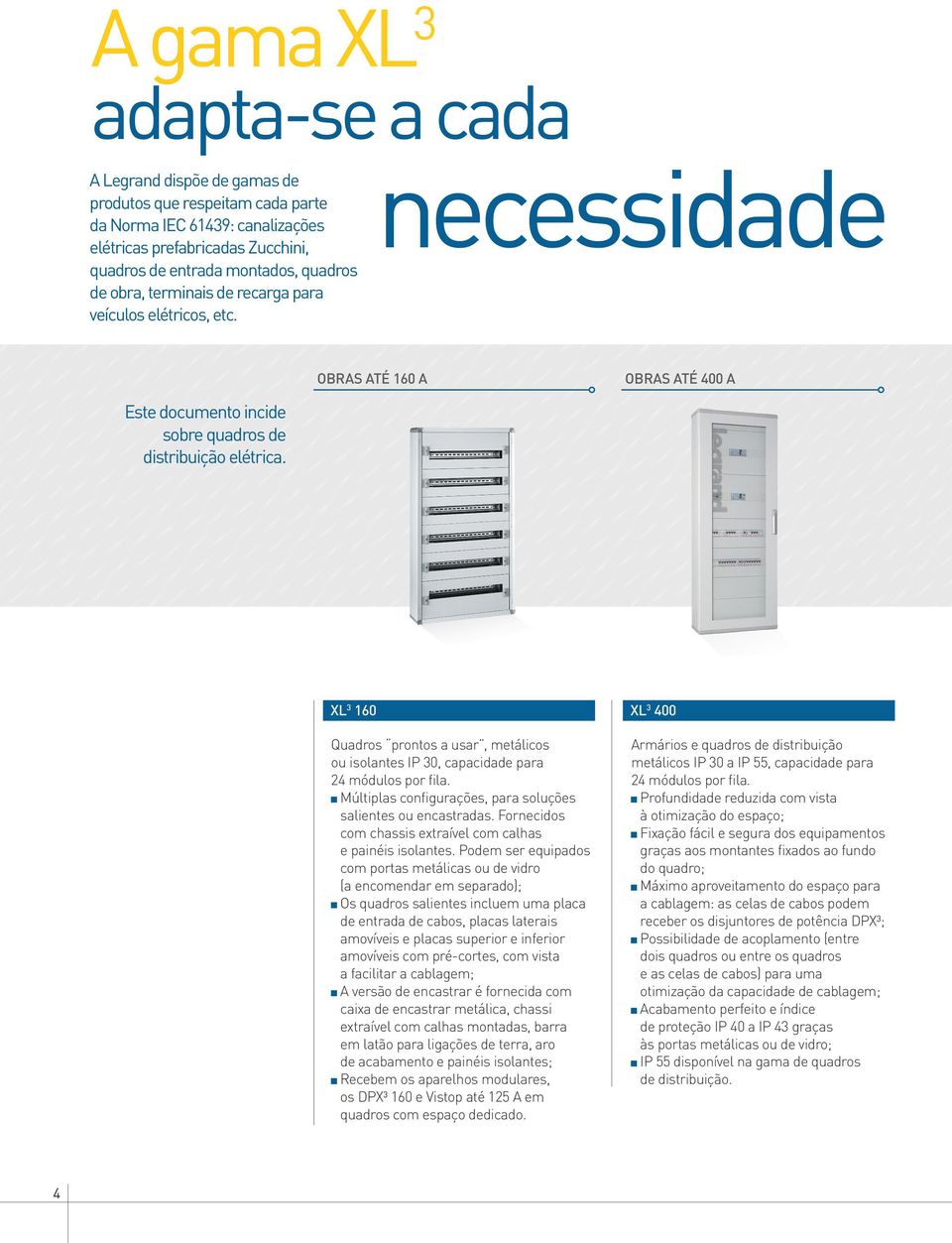 XL 3 160 XL 3 400 Quadros prontos a usar, metálicos ou isolantes IP 30, capacidade para 24 módulos por fila. Múltiplas configurações, para soluções salientes ou encastradas.