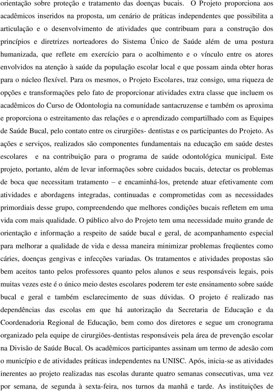 princípios e diretrizes norteadores do Sistema Único de Saúde além de uma postura humanizada, que reflete em exercício para o acolhimento e o vínculo entre os atores envolvidos na atenção à saúde da