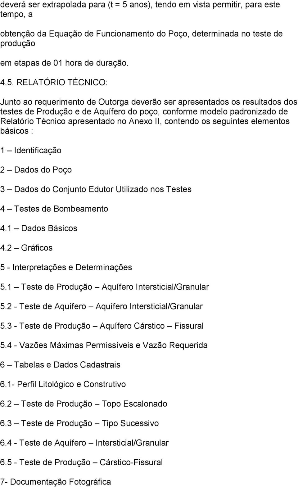 apresentado no Anexo II, contendo os seguintes elementos básicos : 1 Identificação 2 Dados do Poço 3 Dados do Conjunto Edutor Utilizado nos Testes 4 Testes de Bombeamento 4.1 Dados Básicos 4.