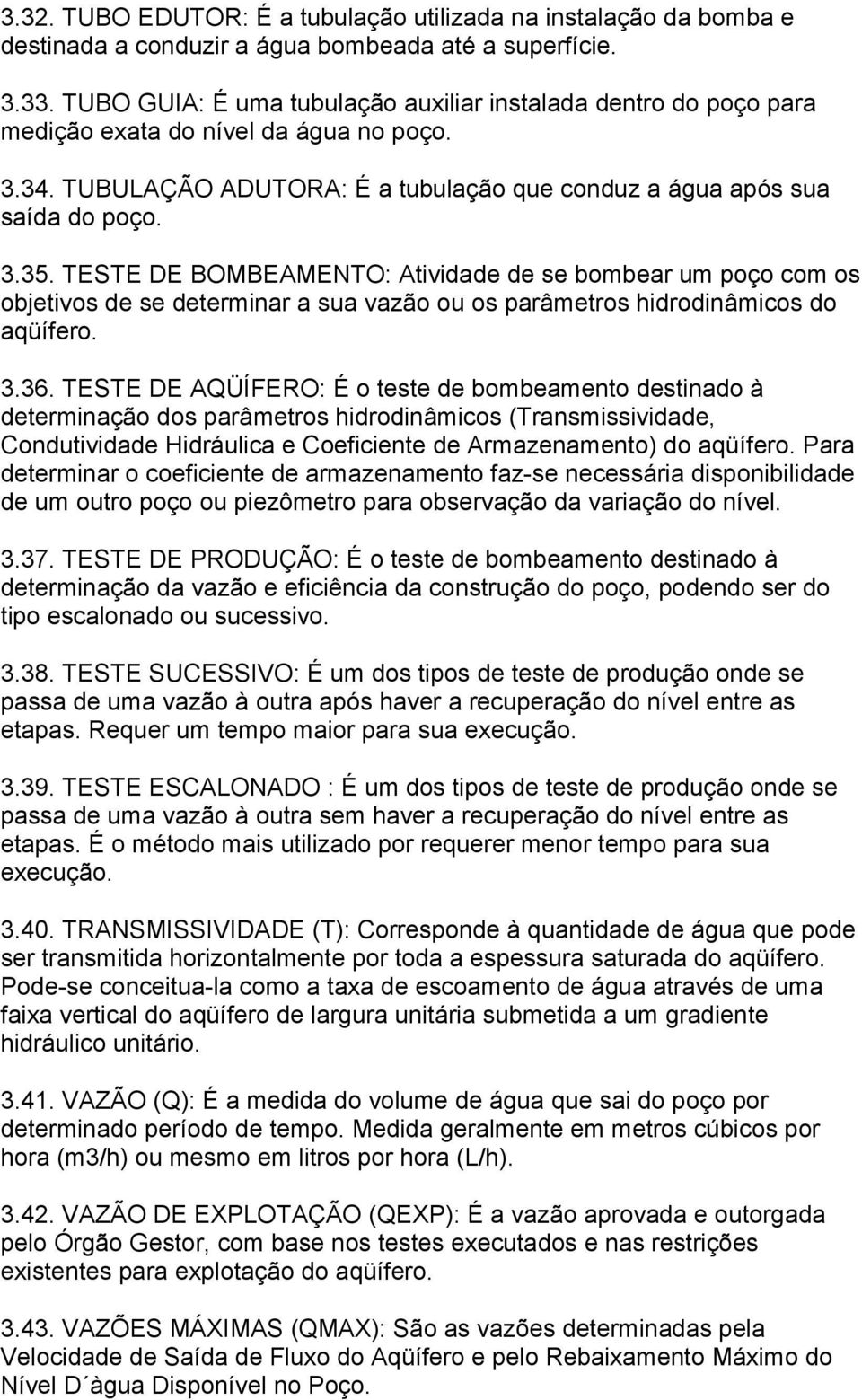 TESTE DE BOMBEAMENTO: Atividade de se bombear um poço com os objetivos de se determinar a sua vazão ou os parâmetros hidrodinâmicos do aqüífero. 3.36.