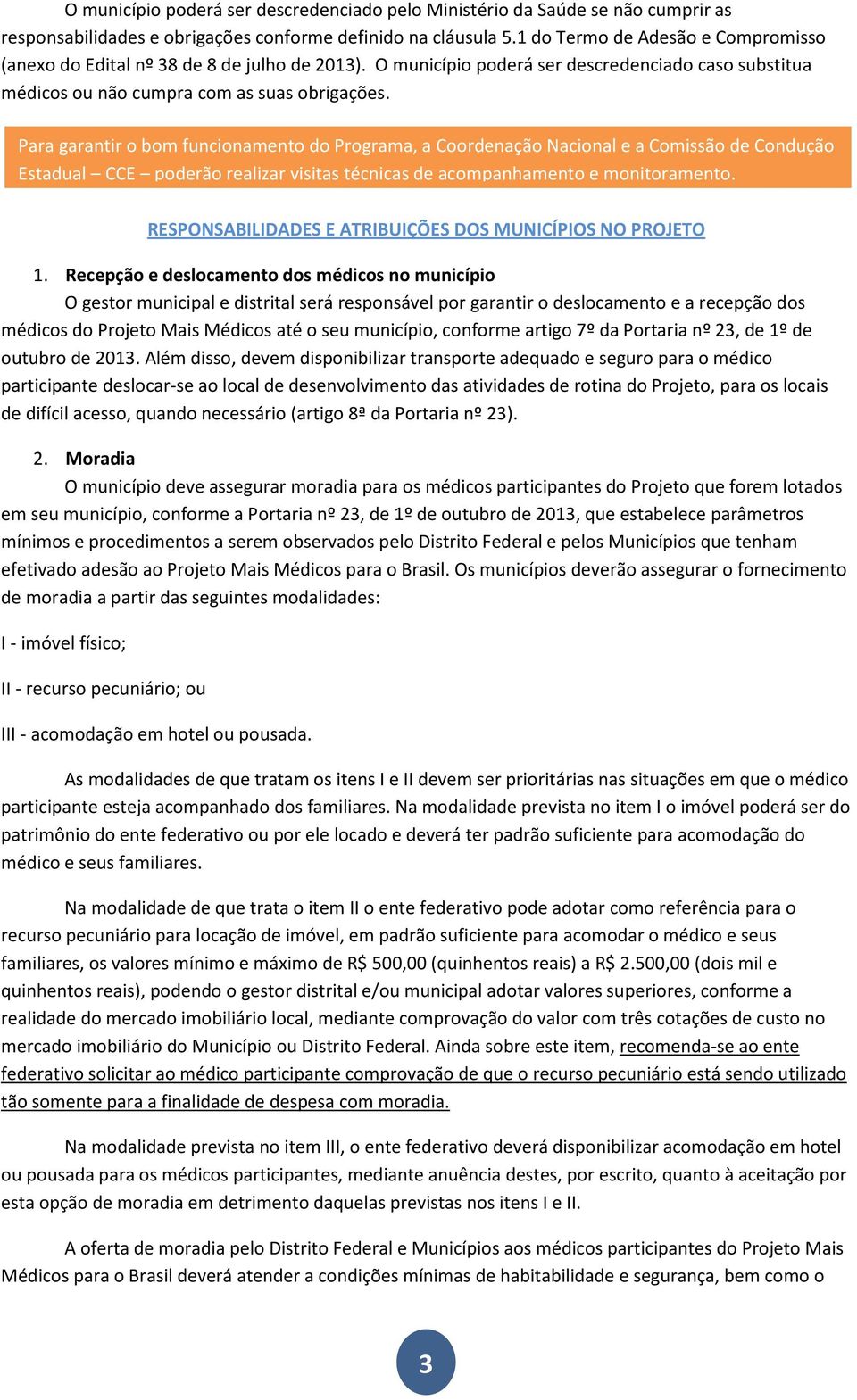 Para garantir o bom funcionamento do Programa, a Coordenação Nacional e a Comissão de Condução Estadual CCE poderão realizar visitas técnicas de acompanhamento e monitoramento.