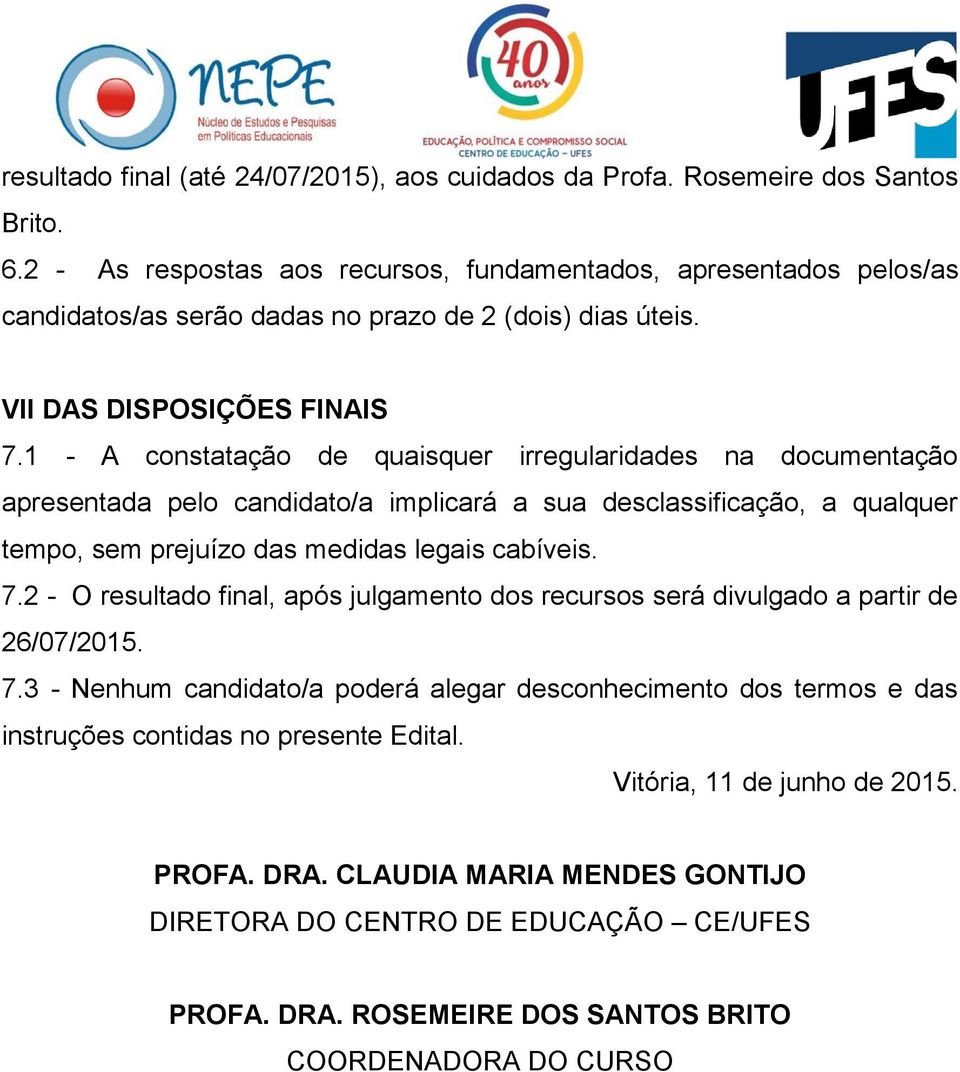 1 - A constatação de quaisquer irregularidades na documentação apresentada pelo candidato/a implicará a sua desclassificação, a qualquer tempo, sem prejuízo das medidas legais cabíveis. 7.