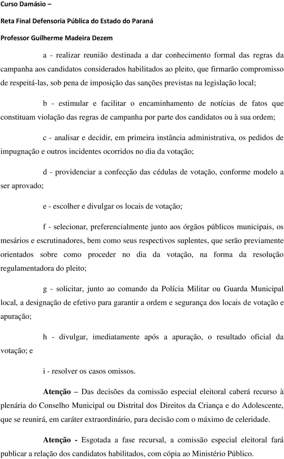 analisar e decidir, em primeira instância administrativa, os pedidos de impugnação e outros incidentes ocorridos no dia da votação; d - providenciar a confecção das cédulas de votação, conforme