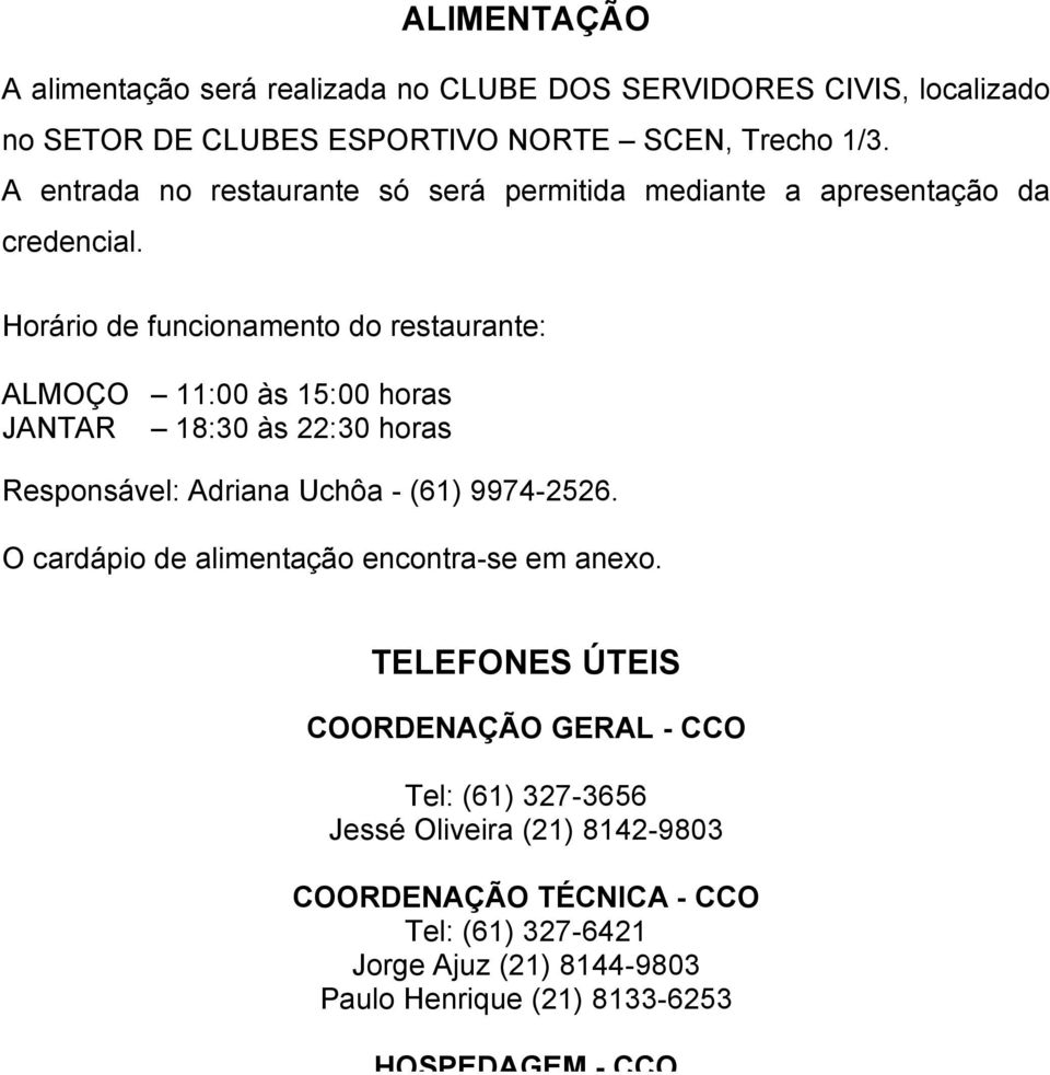 Horário de funcionamento do restaurante: ALMOÇO 11:00 às 15:00 horas JANTAR 18:30 às 22:30 horas Responsável: Adriana Uchôa - (61) 9974-2526.