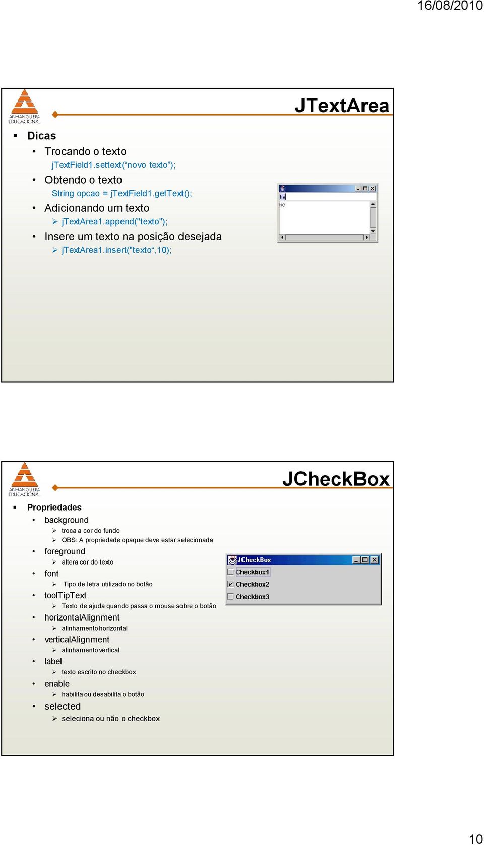 insert("texto,10); JCheckBox background troca a cor do fundo OBS: A propriedade opaque deve estar selecionada altera cor do texto Tipo de letra utilizado