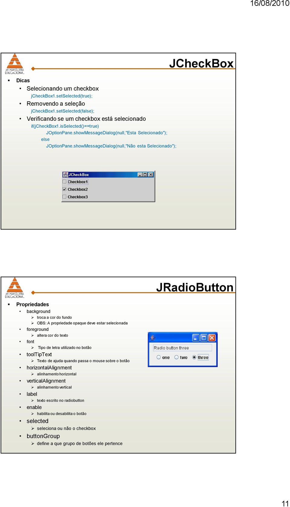 showMessageDialog(null,"Não esta Selecionado"); JRadioButton background troca a cor do fundo OBS: A propriedade opaque deve estar selecionada altera cor do texto Tipo de letra utilizado no