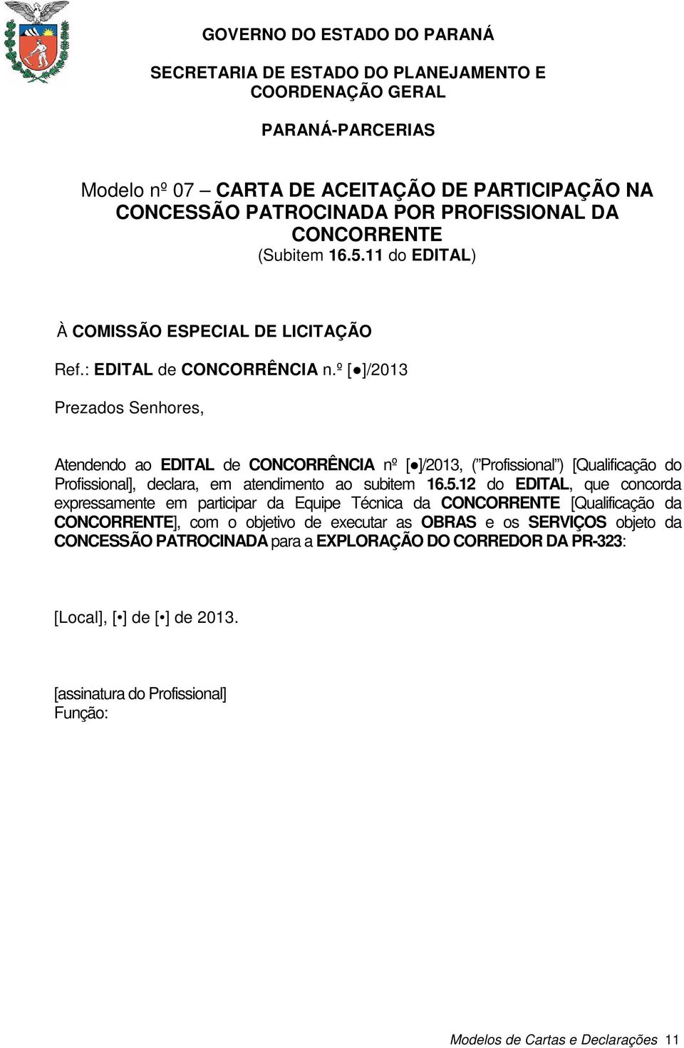 º [ ]/2013 Atendendo ao EDITAL de CONCORRÊNCIA nº [ ]/2013, ( Profissional ) [Qualificação do Profissional], declara, em atendimento ao subitem 16.5.