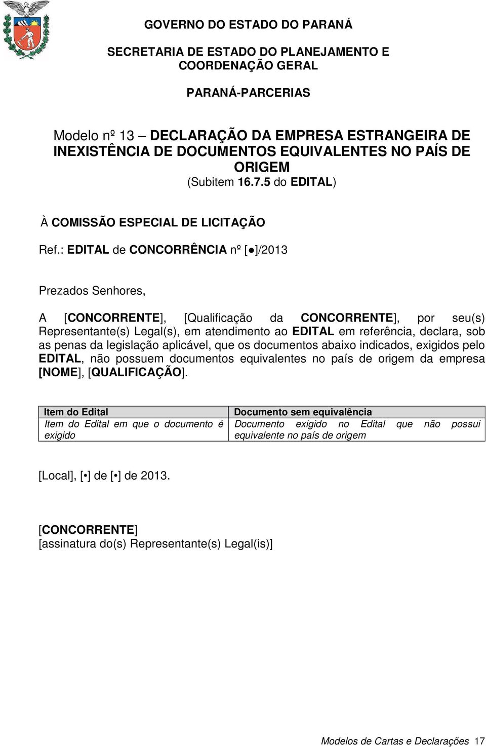 legislação aplicável, que os documentos abaixo indicados, exigidos pelo EDITAL, não possuem documentos equivalentes no país de origem da empresa [NOME],