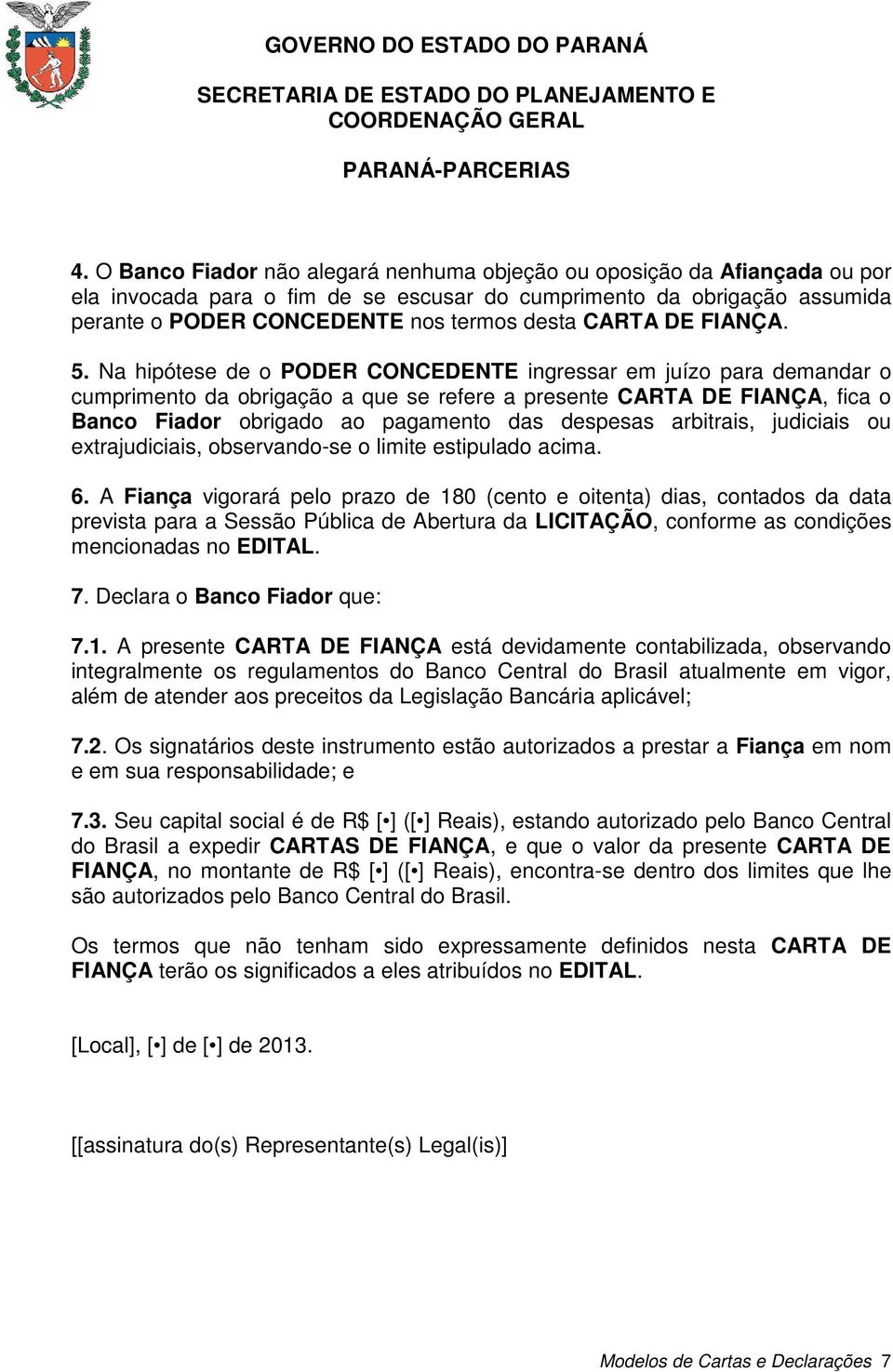 Na hipótese de o PODER CONCEDENTE ingressar em juízo para demandar o cumprimento da obrigação a que se refere a presente CARTA DE FIANÇA, fica o Banco Fiador obrigado ao pagamento das despesas