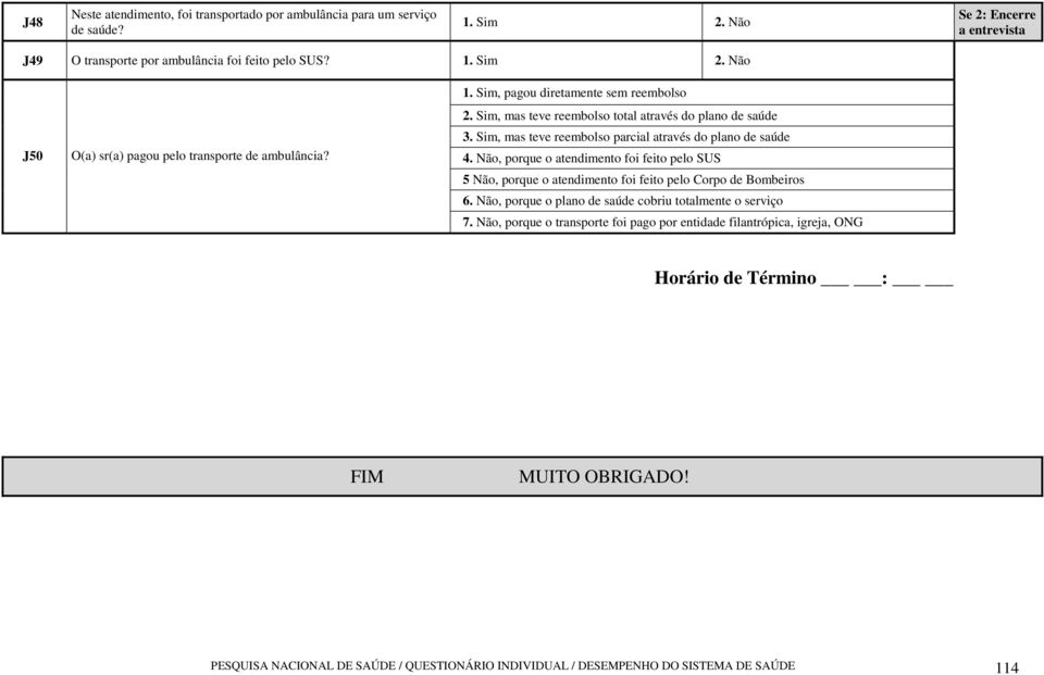 Sim, mas teve reembolso parcial através do plano de saúde 4. Não, porque o atendimento foi feito pelo SUS 5 Não, porque o atendimento foi feito pelo Corpo de Bombeiros 6.