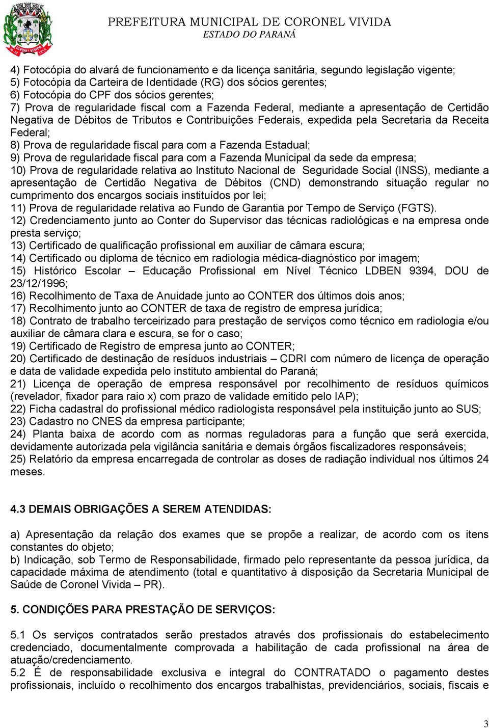 Prova de regularidade fiscal para com a Fazenda Estadual; 9) Prova de regularidade fiscal para com a Fazenda Municipal da sede da empresa; 10) Prova de regularidade relativa ao Instituto Nacional de