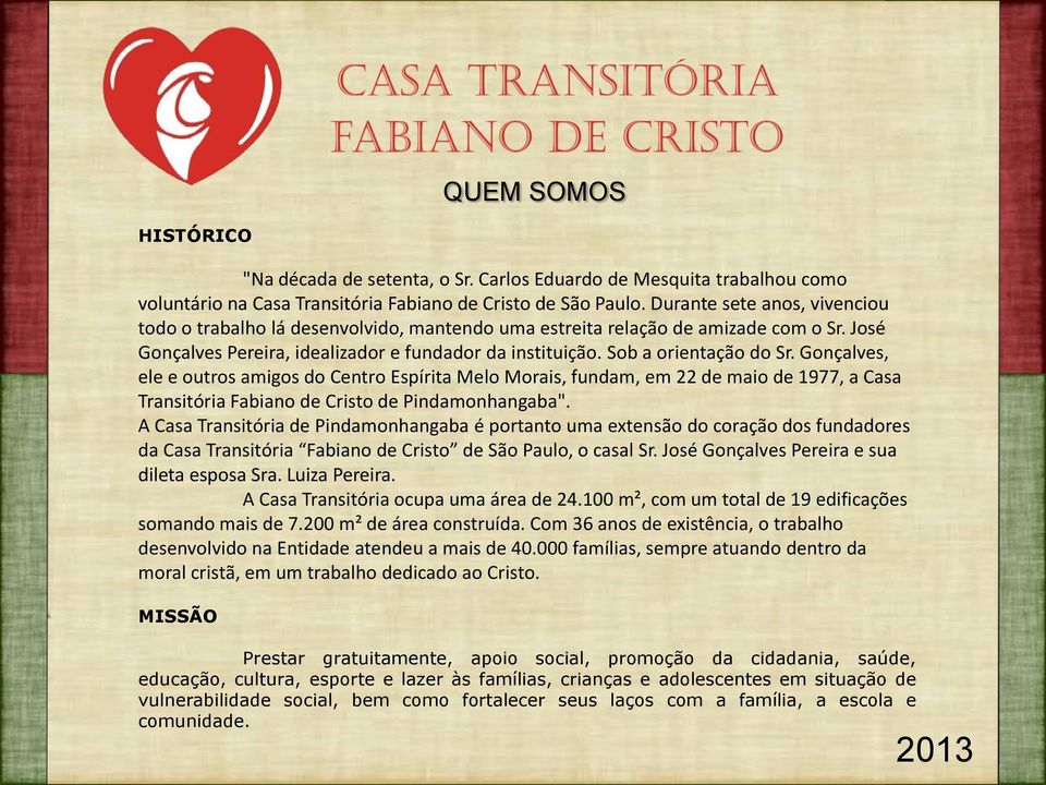 Gonçalves, ele e outros amigos do Centro Espírita Melo Morais, fundam, em 22 de maio de 1977, a Casa Transitória Fabiano de Cristo de Pindamonhangaba".