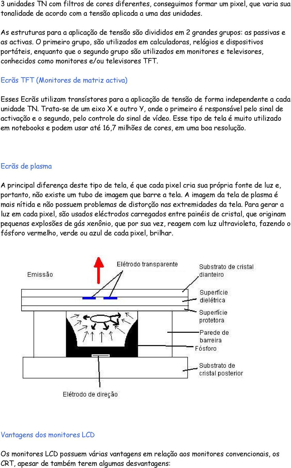 O primeiro grupo, são utilizados em calculadoras, relógios e dispositivos portáteis, enquanto que o segundo grupo são utilizados em monitores e televisores, conhecidos como monitores e/ou televisores