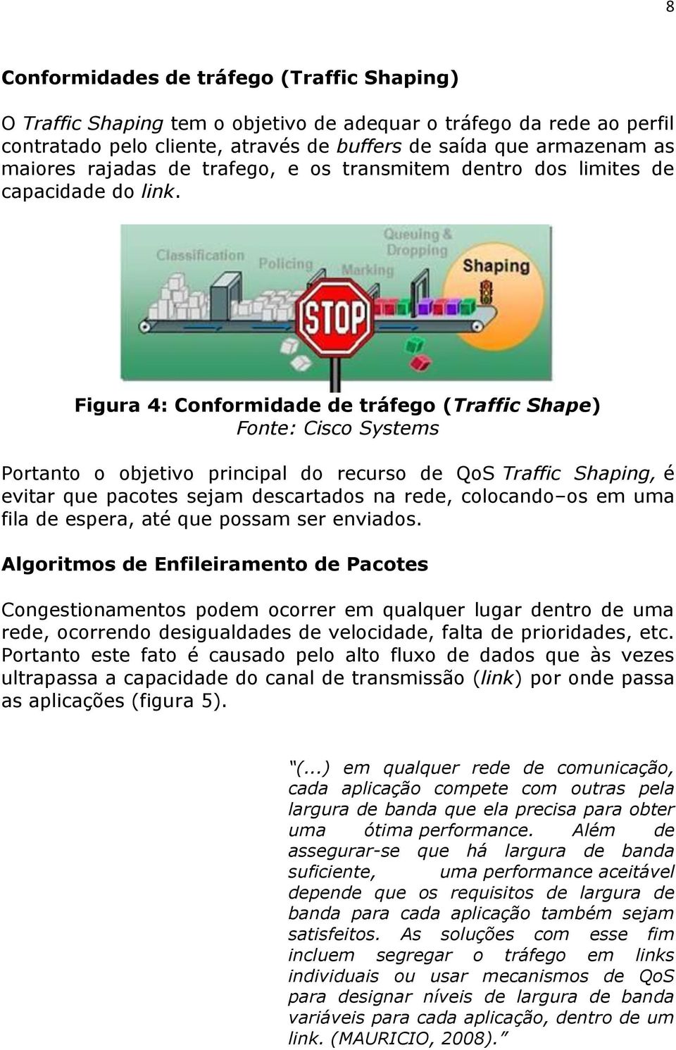 Figura 4: Conformidade de tráfego (Traffic Shape) Fonte: Cisco Systems Portanto o objetivo principal do recurso de QoS Traffic Shaping, é evitar que pacotes sejam descartados na rede, colocando os em