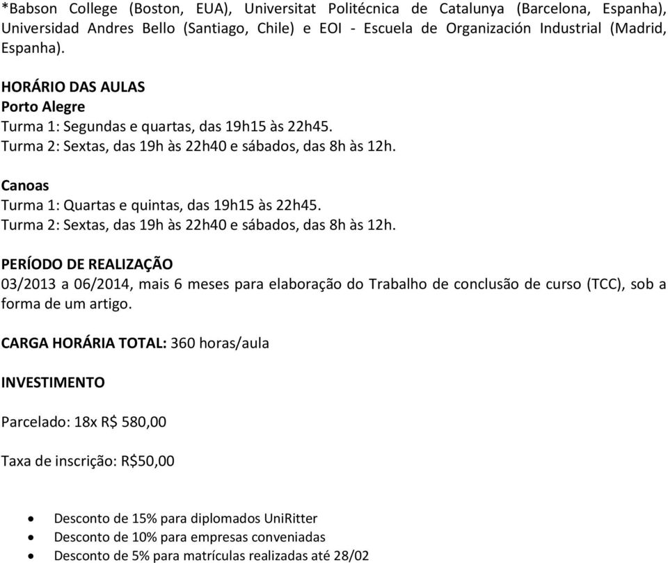 Turma 2: Sextas, das 19h às 22h40 e sábados, das 8h às 12h. PERÍODO DE REALIZAÇÃO 03/2013 a 06/2014, mais 6 meses para elaboração do Trabalho de conclusão de curso (TCC), sob a forma de um artigo.