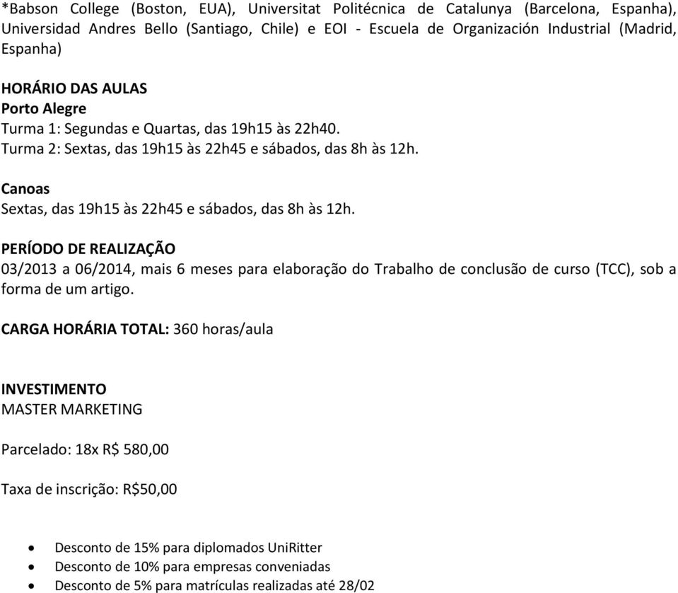 Canoas Sextas, das 19h15 às 22h45 e sábados, das 8h às 12h. PERÍODO DE REALIZAÇÃO 03/2013 a 06/2014, mais 6 meses para elaboração do Trabalho de conclusão de curso (TCC), sob a forma de um artigo.