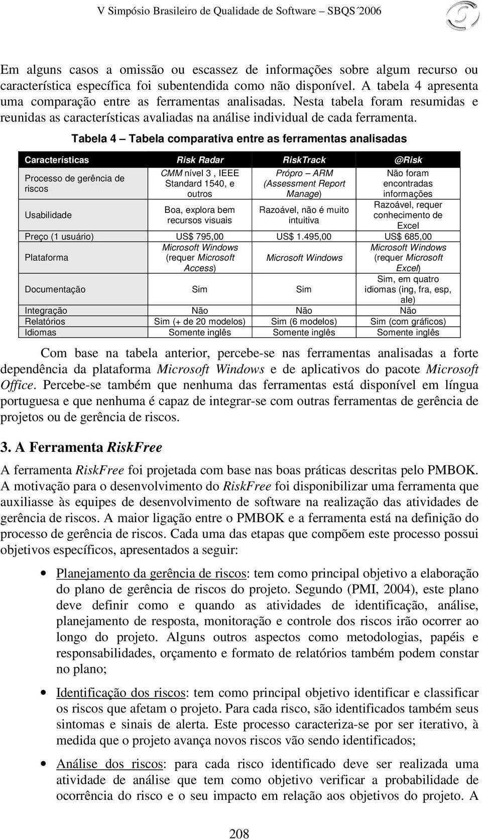 Tabela 4 Tabela comparativa entre as ferramentas analisadas Características Risk Radar RiskTrack @Risk Processo de gerência de riscos Usabilidade CMM nível 3, IEEE Standard 1540, e outros Boa,