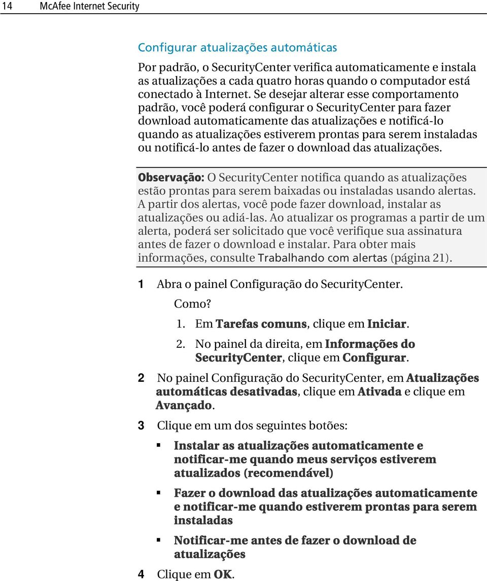 Se desejar alterar esse comportamento padrão, você poderá configurar o SecurityCenter para fazer download automaticamente das atualizações e notificá-lo quando as atualizações estiverem prontas para