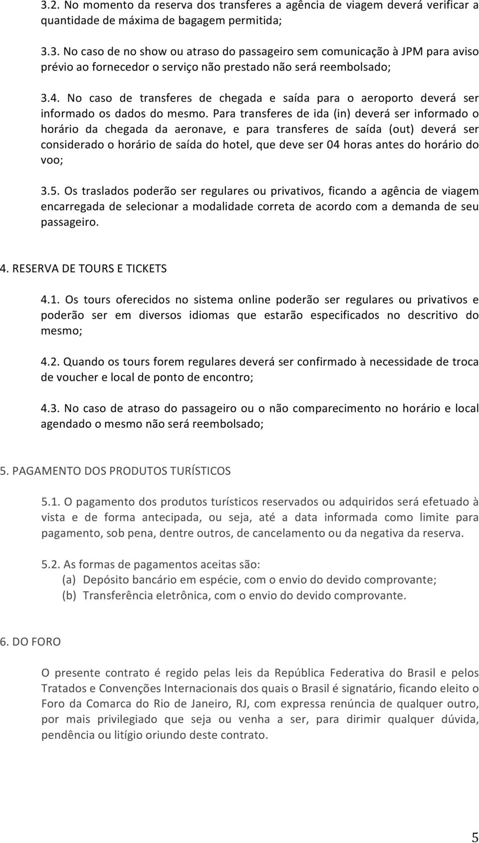 Para transferes de ida (in) deverá ser informado o horário da chegada da aeronave, e para transferes de saída (out) deverá ser considerado o horário de saída do hotel, que deve ser 04 horas antes do