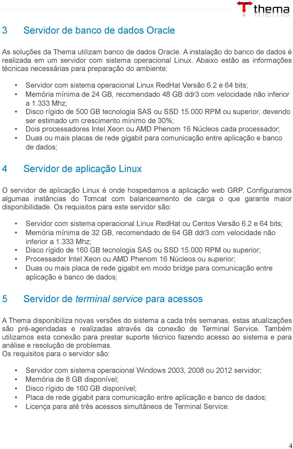 2 e 64 bits; Memória mínima de 24 GB, recomendado 48 GB ddr3 com velocidade não inferior a 1.333 Mhz; Disco rígido de 500 GB tecnologia SAS ou SSD 15.