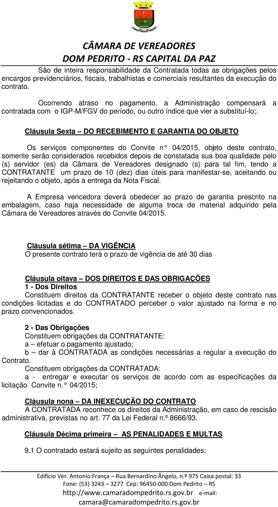 Cláusula Sexta DO RECEBIMENTO E GARANTIA DO OBJETO Os serviços componentes do Convite n 04/2015, objeto deste contrato, somente serão considerados recebidos depois de constatada sua boa qualidade