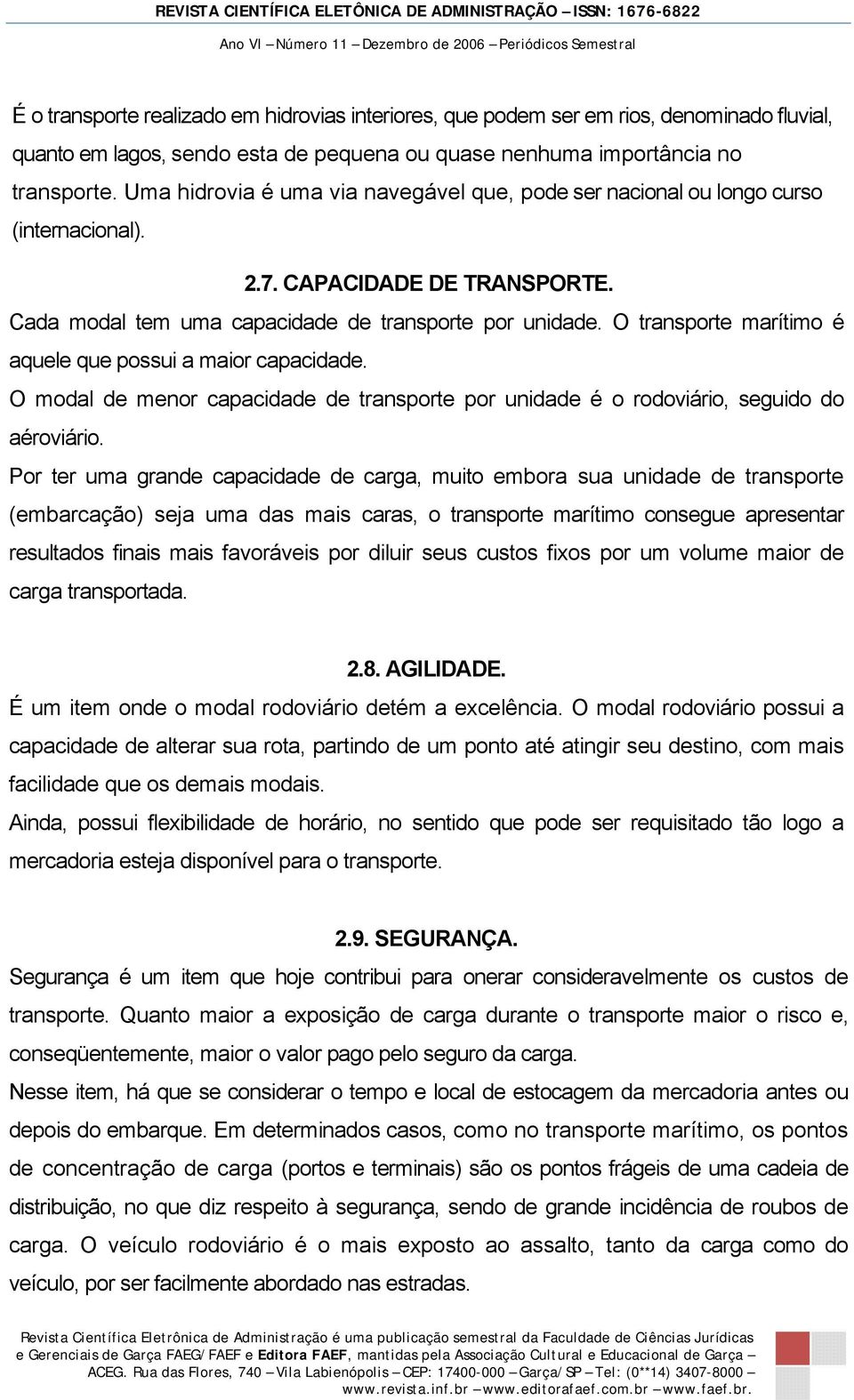 O transporte marítimo é aquele que possui a maior capacidade. O modal de menor capacidade de transporte por unidade é o rodoviário, seguido do aéroviário.