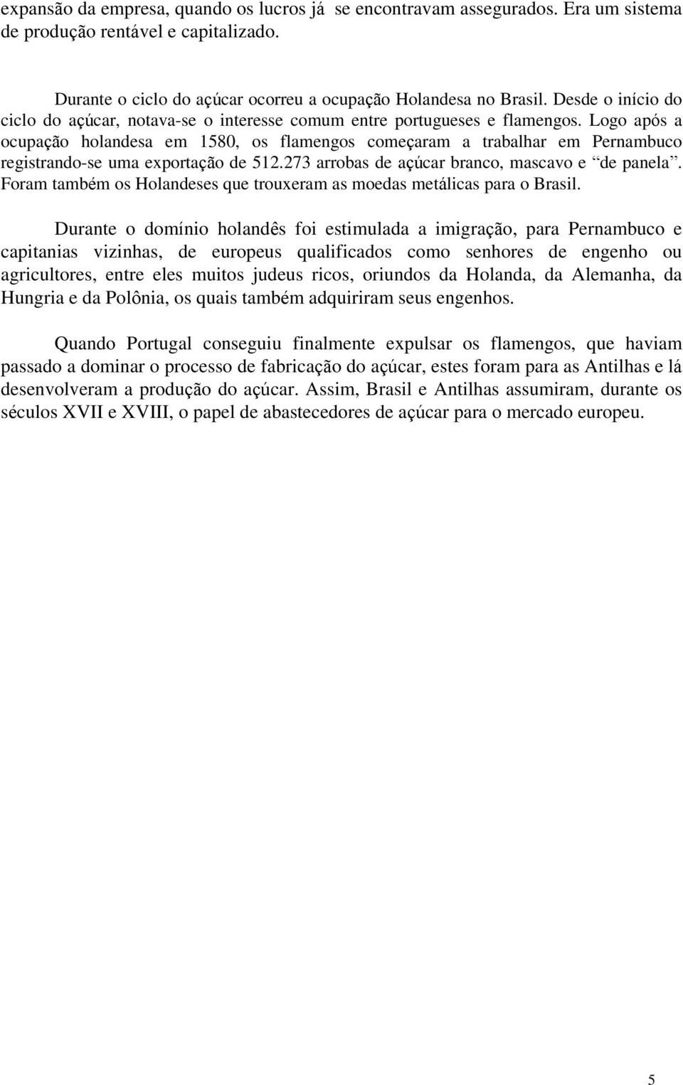 Logo após a ocupação holandesa em 1580, os flamengos começaram a trabalhar em Pernambuco registrando-se uma exportação de 512.273 arrobas de açúcar branco, mascavo e de panela.