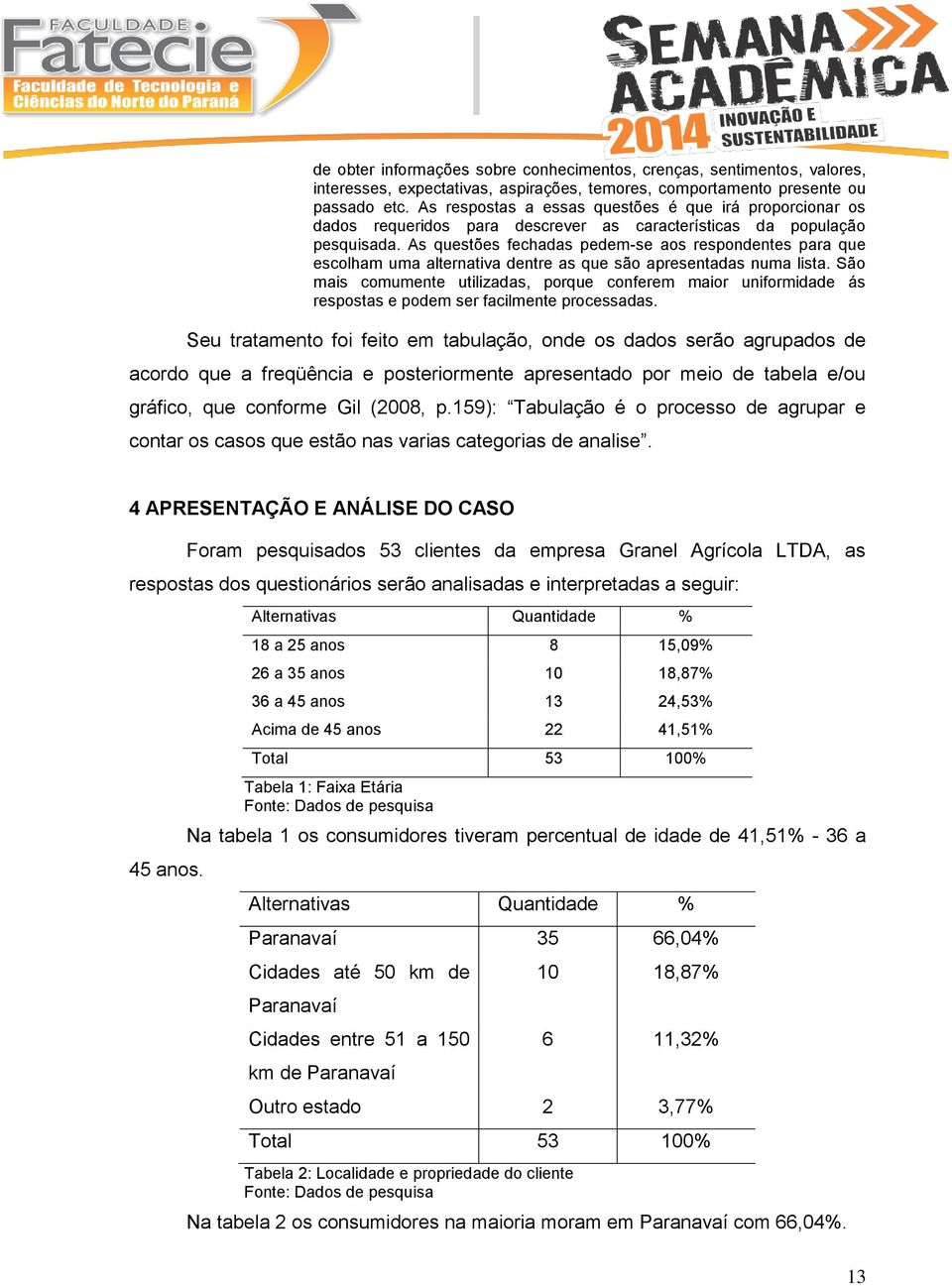 As questões fechadas pedem-se aos respondentes para que escolham uma alternativa dentre as que são apresentadas numa lista.