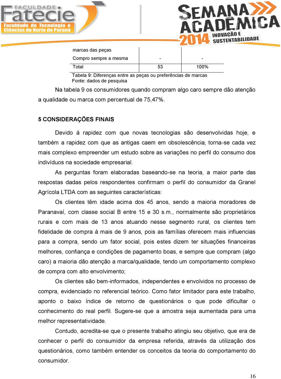 5 CONSIDERAÇÕES FINAIS Devido á rapidez com que novas tecnologias são desenvolvidas hoje, e também a rapidez com que as antigas caem em obsolescência, torna-se cada vez mais complexo empreender um