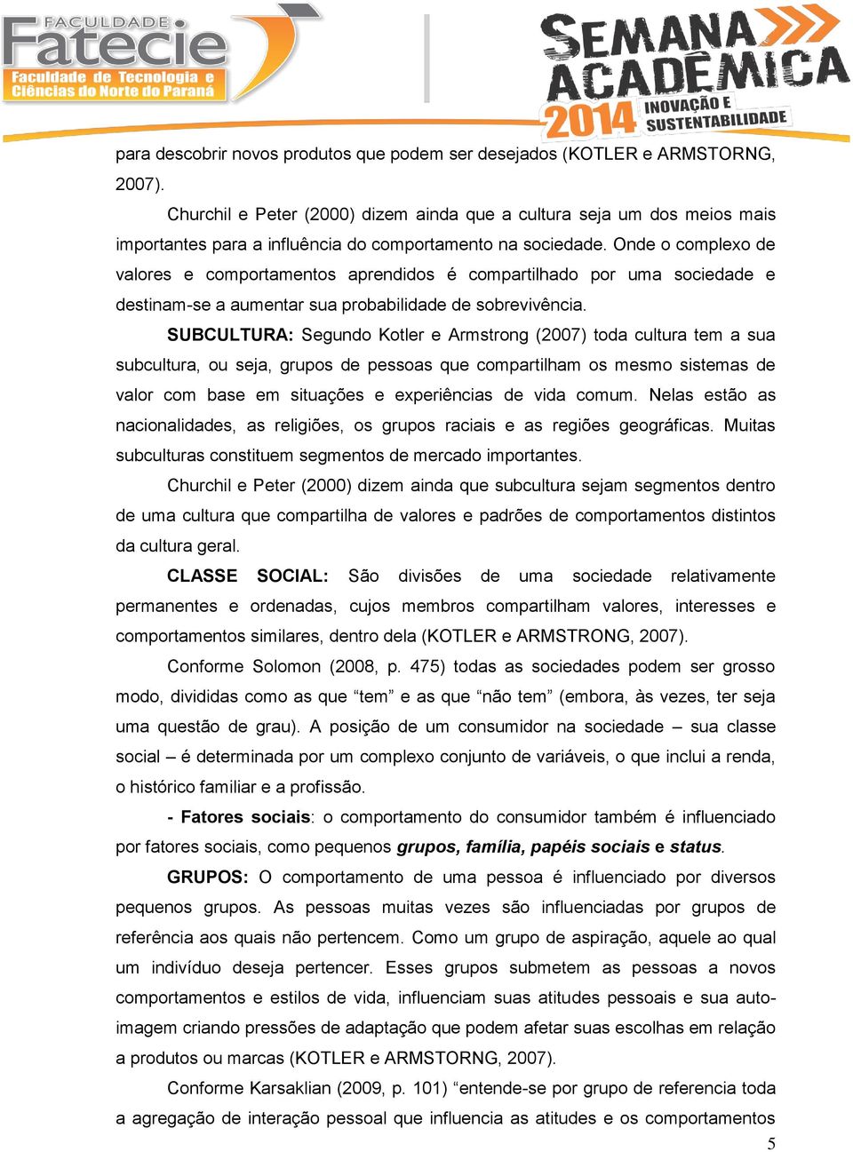 Onde o complexo de valores e comportamentos aprendidos é compartilhado por uma sociedade e destinam-se a aumentar sua probabilidade de sobrevivência.