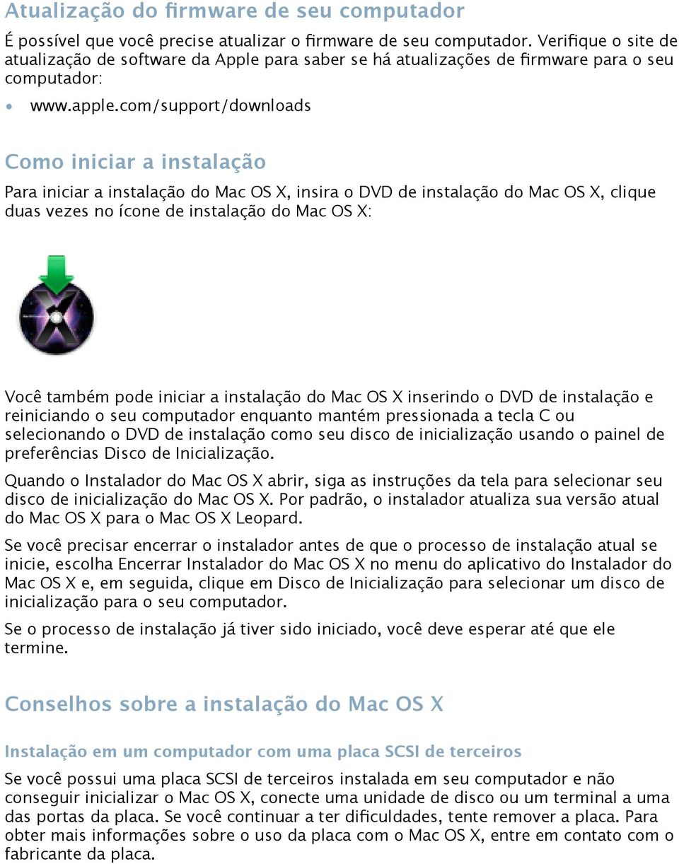 com/support/downloads Como iniciar a instalação Para iniciar a instalação do Mac OS X, insira o DVD de instalação do Mac OS X, clique duas vezes no ícone de instalação do Mac OS X: Você também pode
