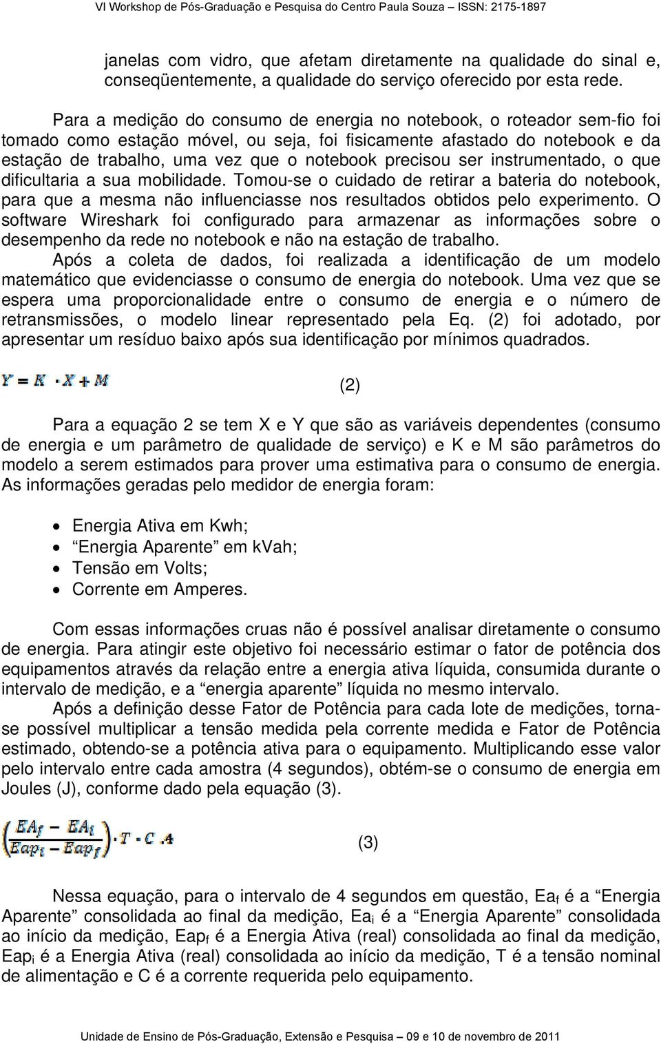 precisou ser instrumentado, o que dificultaria a sua mobilidade. Tomou-se o cuidado de retirar a bateria do notebook, para que a mesma não influenciasse nos resultados obtidos pelo experimento.