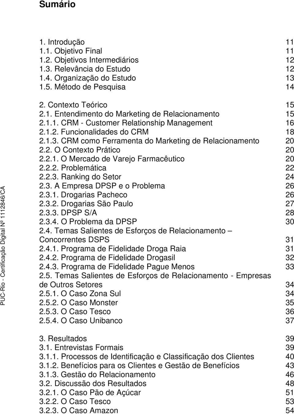 2.2. Problemática 22 2.2.3. Ranking do Setor 24 2.3. A Empresa DPSP e o Problema 26 2.3.1. Drogarias Pacheco 26 2.3.2. Drogarias São Paulo 27 2.3.3. DPSP S/A 28 2.3.4. O Problema da DPSP 30 2.4. Temas Salientes de Esforços de Relacionamento Concorrentes DSPS 31 2.