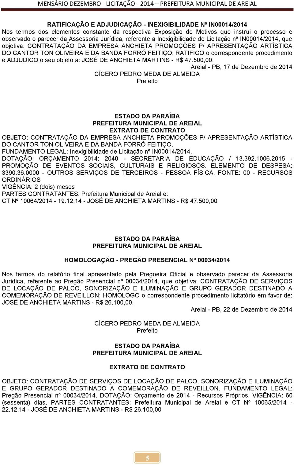 OLIVEIRA E DA BANDA FORRÓ FEITIÇO; RATIFICO o correspondente procedimento e ADJUDICO o seu objeto a: JOSÉ DE ANCHIETA MARTINS - R$ 47.500,00.