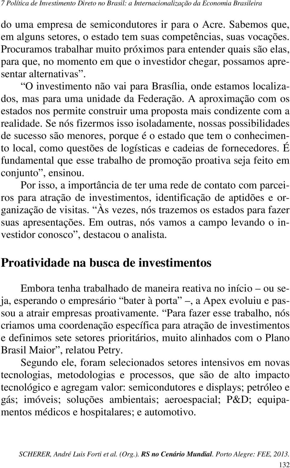O investimento não vai para Brasília, onde estamos localizados, mas para uma unidade da Federação. A aproximação com os estados nos permite construir uma proposta mais condizente com a realidade.