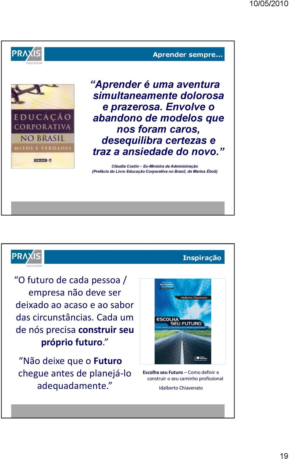 Cláudia Costin Ex-Ministra da Administração (Prefácio do Livro Educação Corporativa no Brasil, de Marisa Éboli) Inspiração O futuro de cada pessoa /