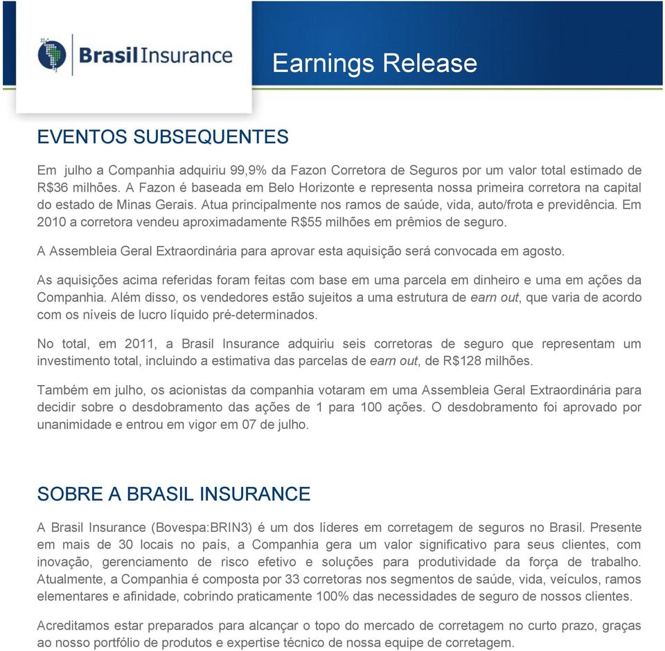 Em 2010 a corretora vendeu aproximadamente R$55 milhões em prêmios de seguro. A Assembleia Geral Extraordinária para aprovar esta aquisição será convocada em agosto.