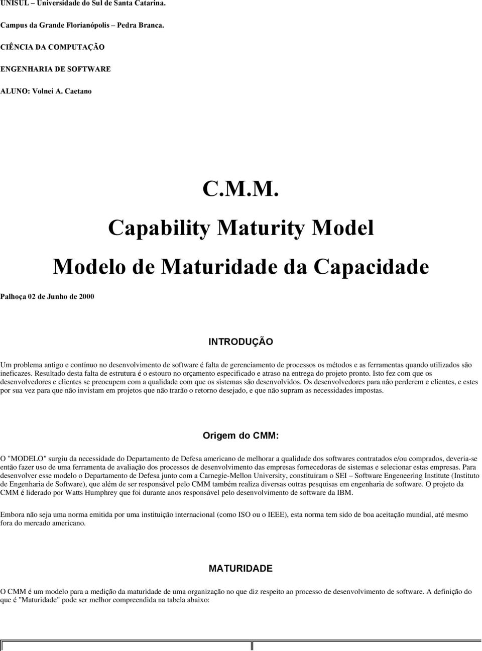M. Capability Maturity Model Modelo de Maturidade da Capacidade INTRODUÇÃO Um problema antigo e contínuo no desenvolvimento de software é falta de gerenciamento de processos os métodos e as