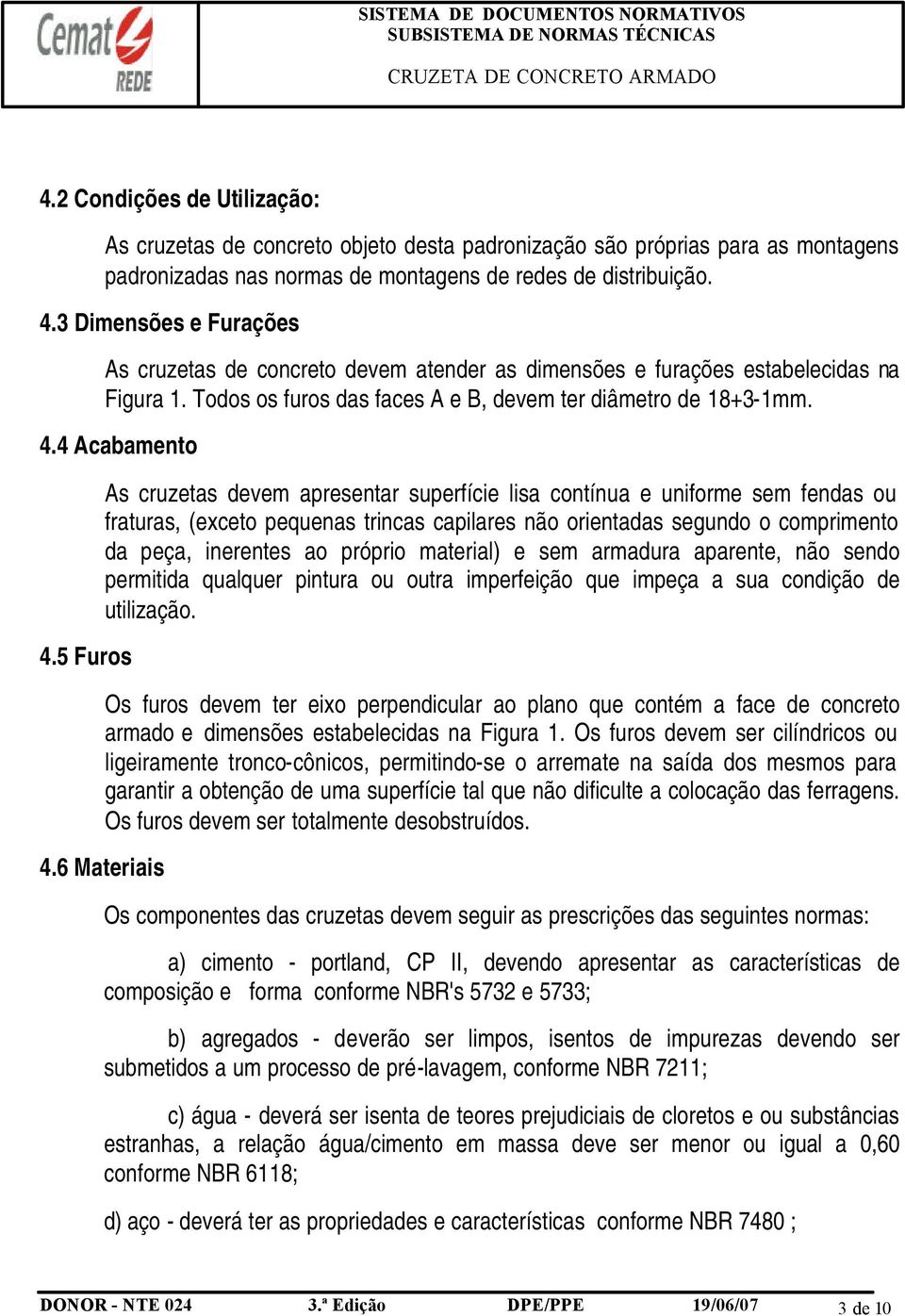 5 Furos As cruzetas devem apresentar superfície lisa contínua e uniforme sem fendas ou fraturas, (exceto pequenas trincas capilares não orientadas segundo o comprimento da peça, inerentes ao próprio