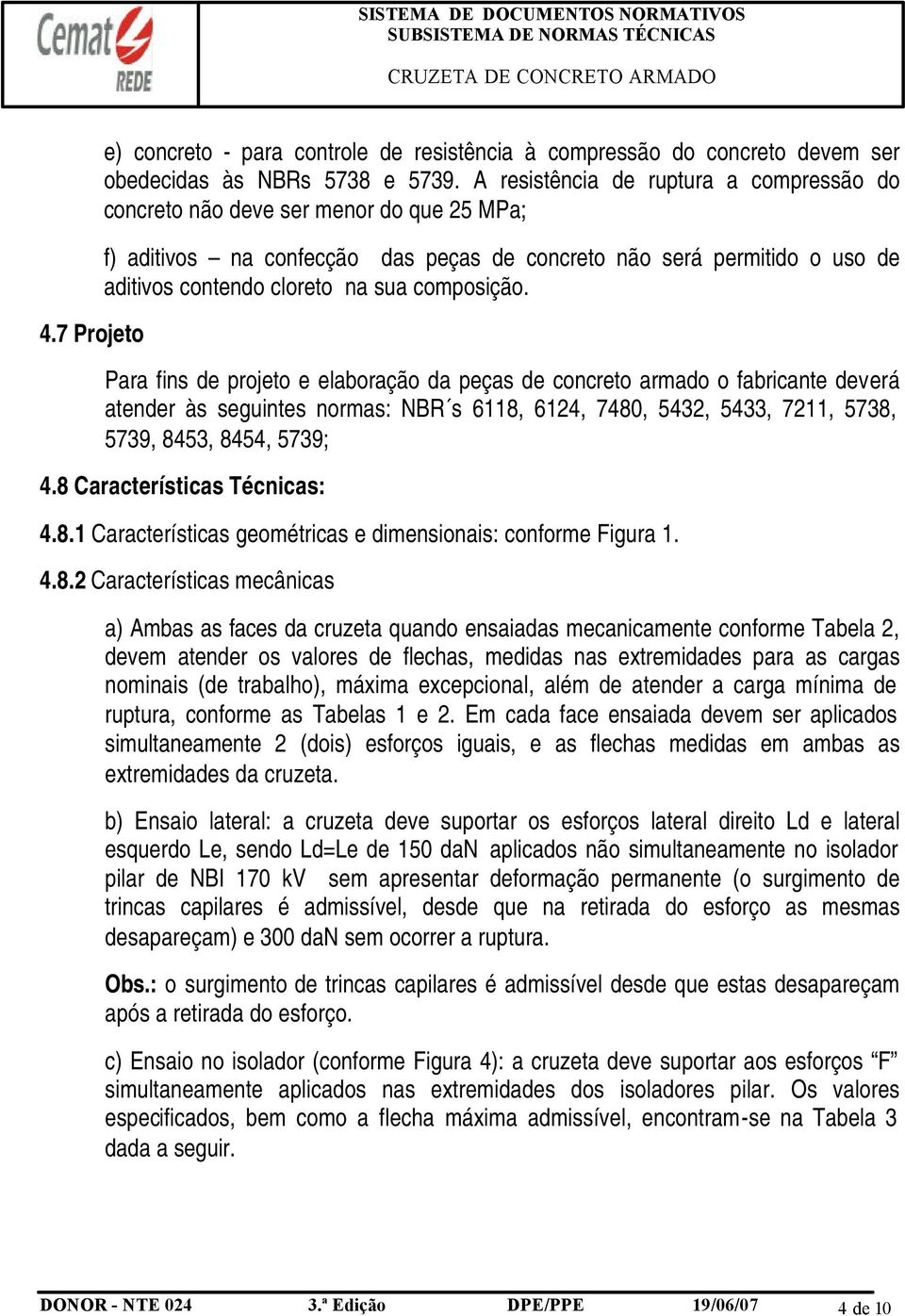 composição. Para fins de projeto e elaboração da peças de concreto armado o fabricante deverá atender às seguintes normas: NBR s 6118, 6124, 7480, 5432, 5433, 7211, 5738, 5739, 8453, 8454, 5739; 4.