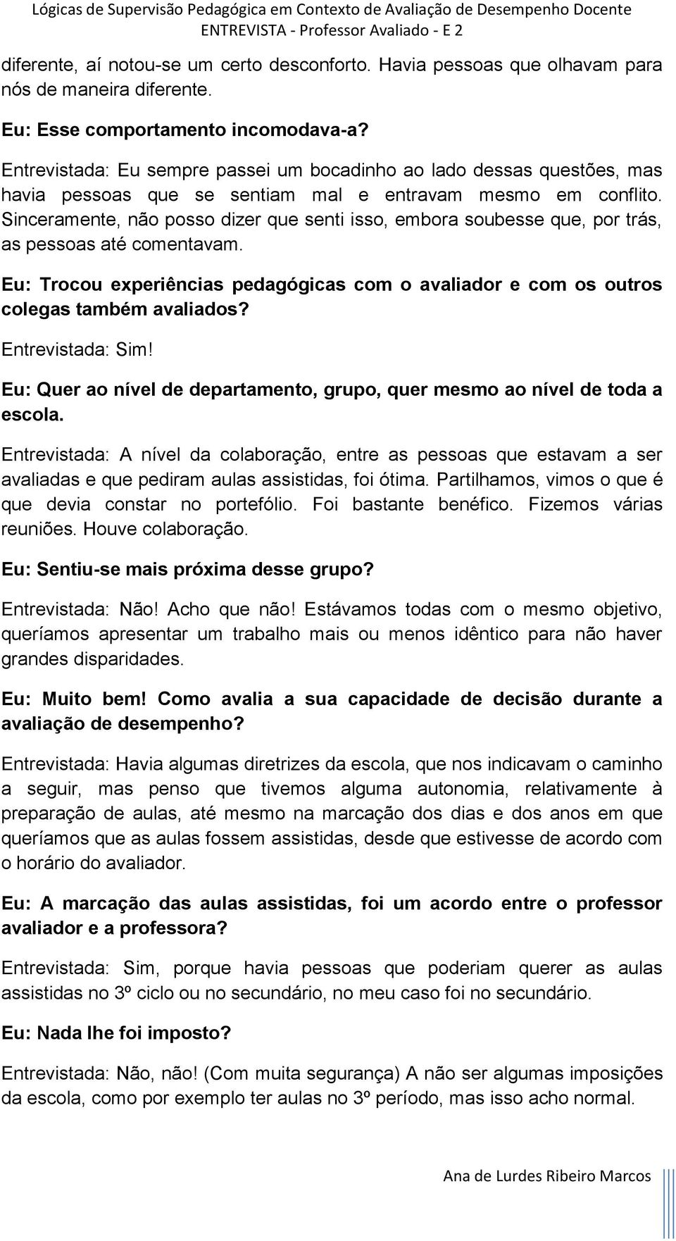 Sinceramente, não posso dizer que senti isso, embora soubesse que, por trás, as pessoas até comentavam. Eu: Trocou experiências pedagógicas com o avaliador e com os outros colegas também avaliados?