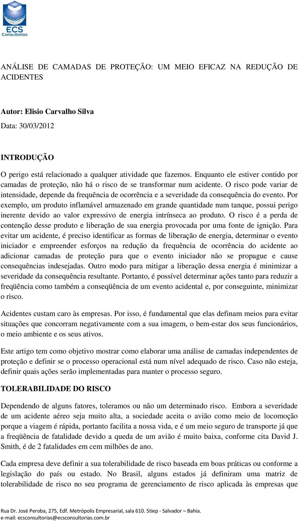 O risco pode variar de intensidade, depende da frequência de ocorrência e a severidade da consequência do evento.